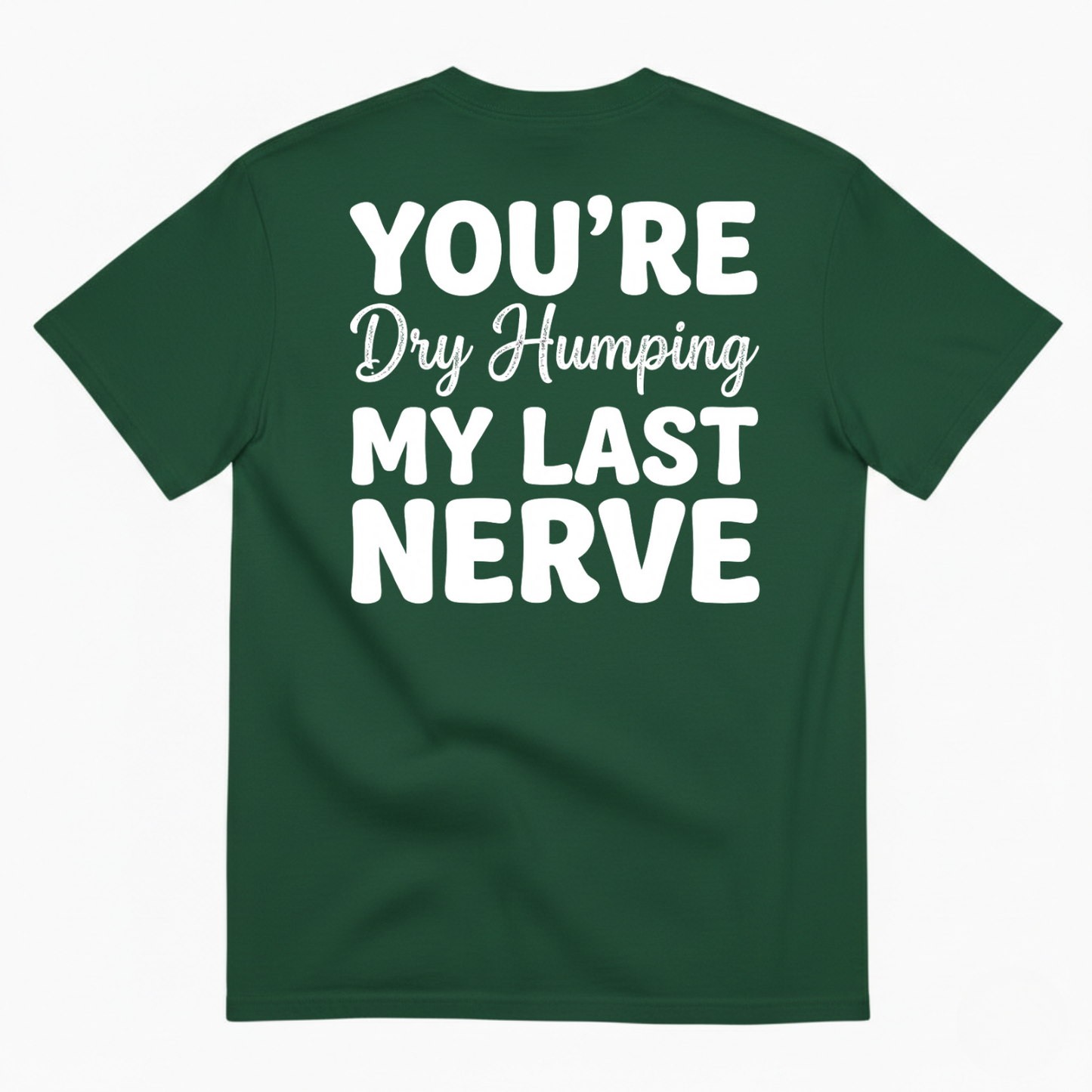 YOU’RE DRY HUMPING MY LAST NERVE T-SHIRT (BACK PRINT)