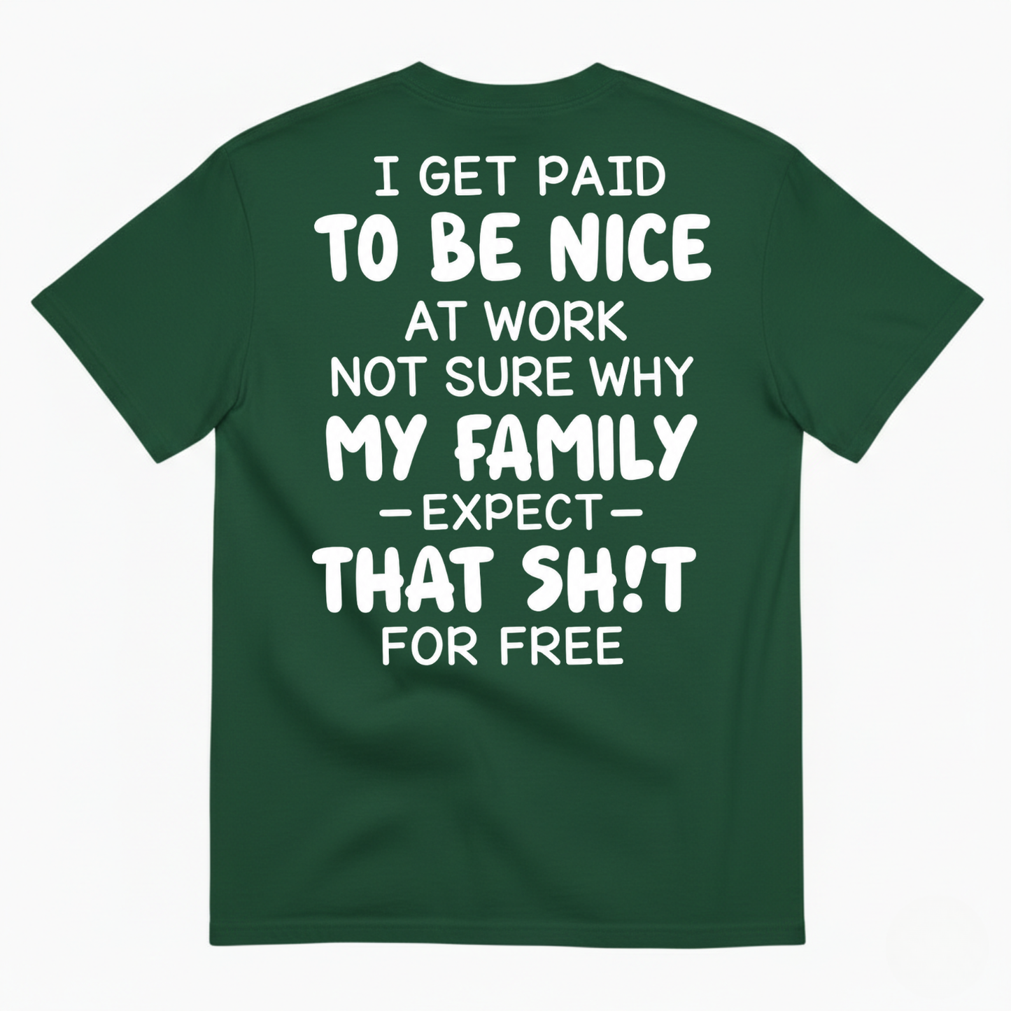 I GET PAID TO BE NICE AT WORK NOT SURE WHY MY FAMILY EXPECT THAT SH!T FOR FREE T-SHIRT (BACK PRINT)