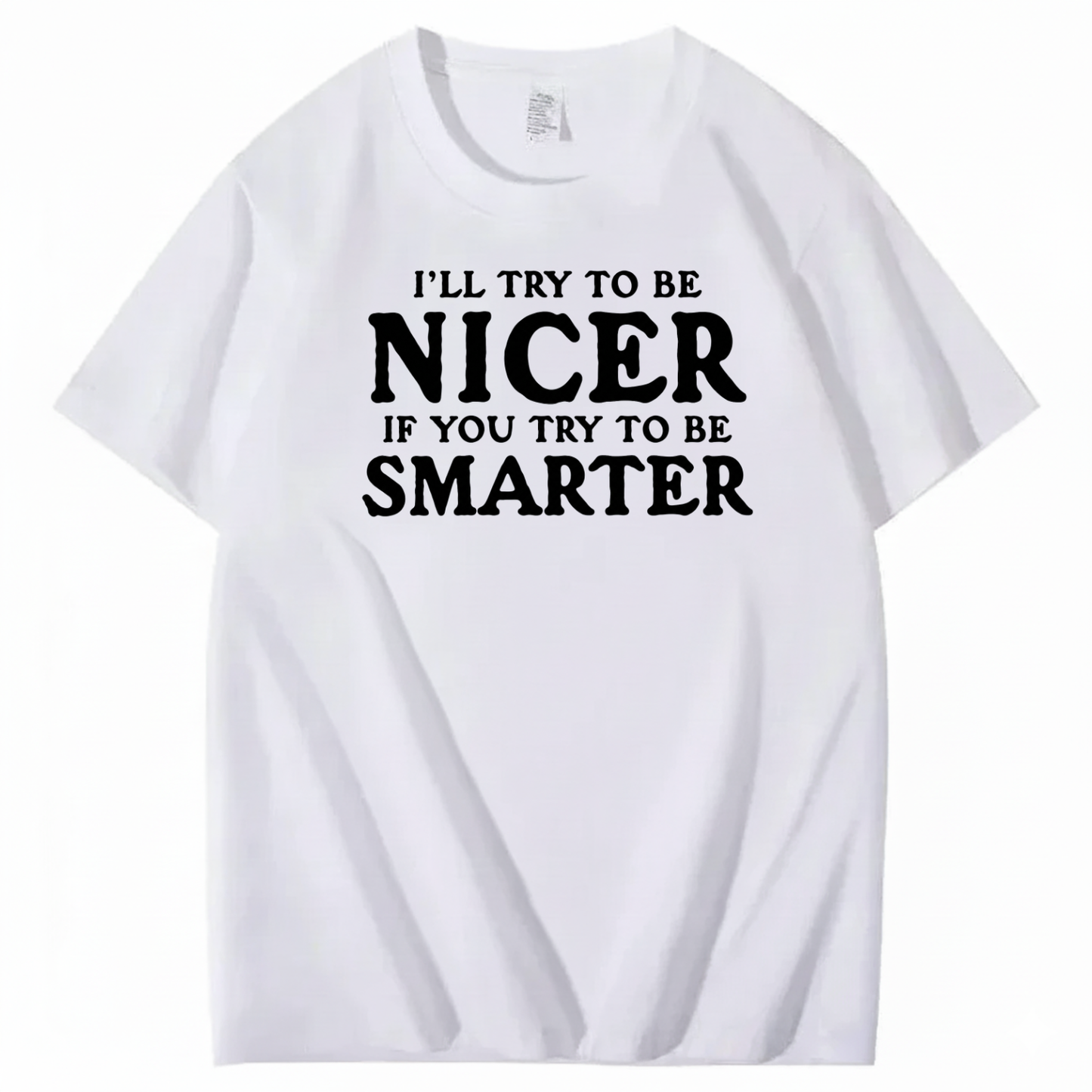 I’LL TRY TO BE NICER IF YOU TRY TO BE SMARTER T-SHIRT (FRONT PRINT)