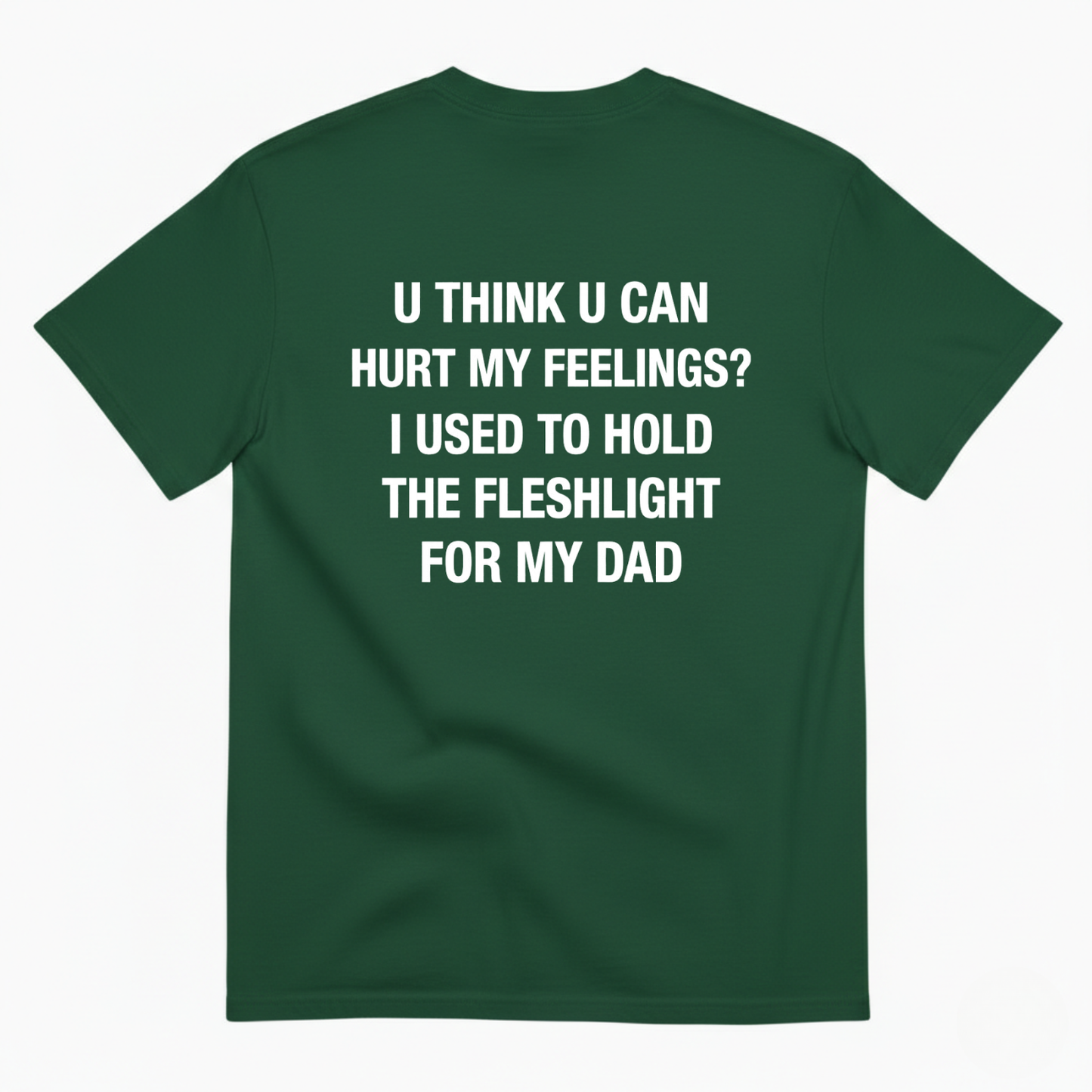 U THINK U CAN HURT MY FEELINGS? I USED TO HOLD THE FLESHLIGHT FOR MY DAD T - SHIRT (BACK PRINT)