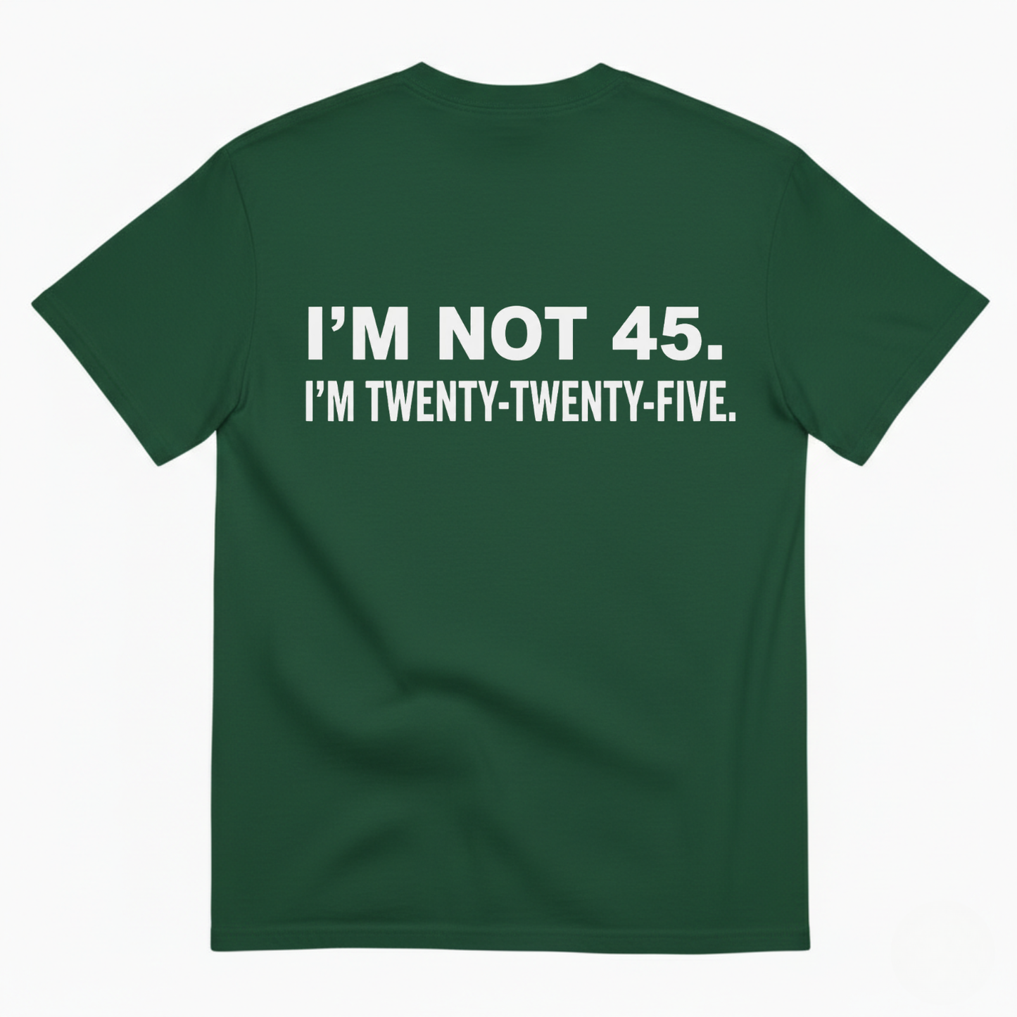 I'M NOT 45. I'M TWENTY TWENTY FIVE T - SHIRT (BACK PRINT)