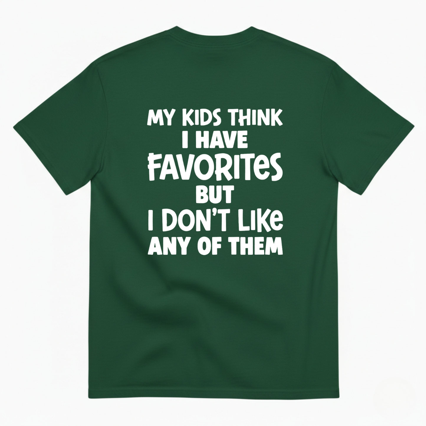 MY KIDS THINK I HAVE FAVORITES BUT I DON'T LIKE ANY OF THEM T - SHIRT (BACK PRINT)