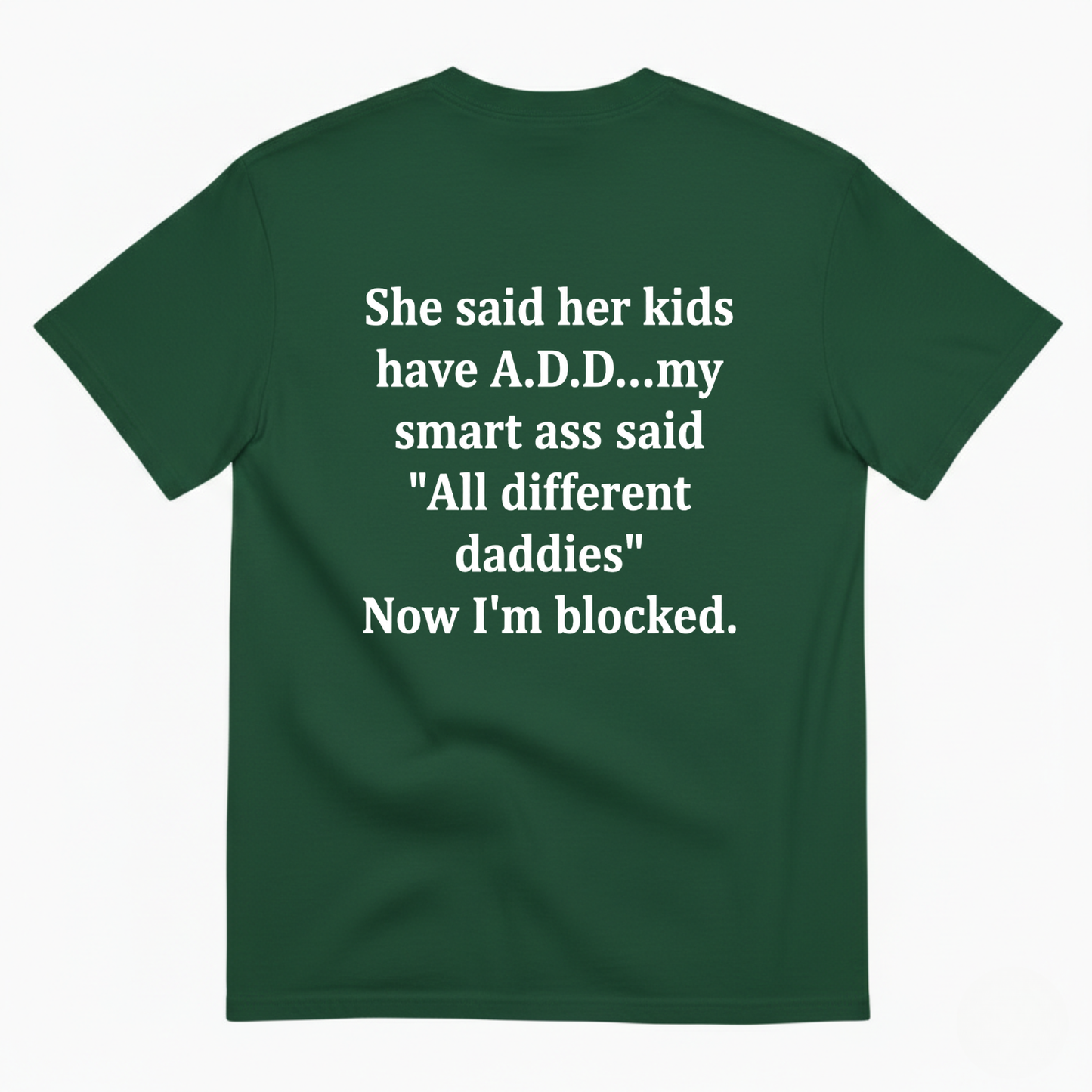 SHE SAID HER KIDS HAVE A.D.D...MY SMART ASS SAID 'ALL DIFFERENT DADDIES' NOW I'M BLOCKED T - SHIRT (BACK PRINT)