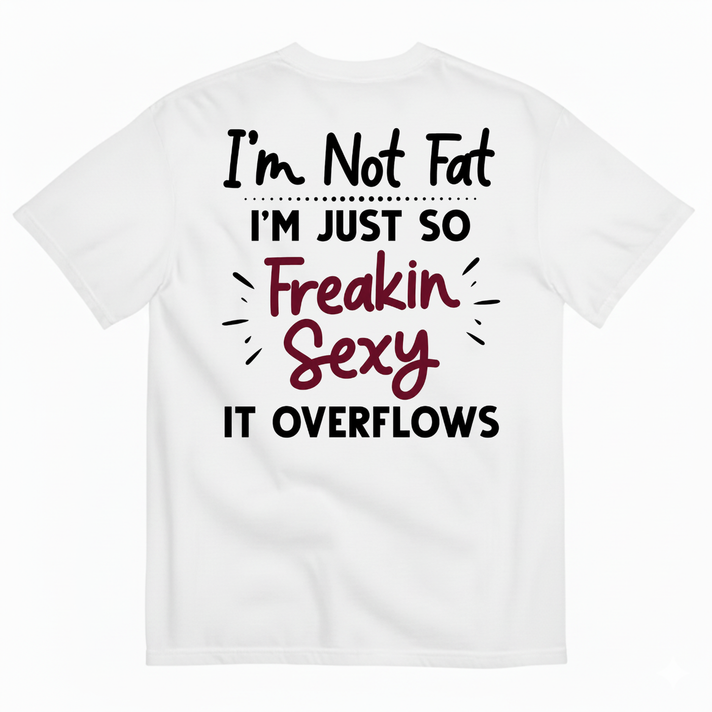 I’M NOT FAT I’M JUST SO FREAKIN SEXY IT OVERFLOWS T-SHIRT (BACK PRINT)