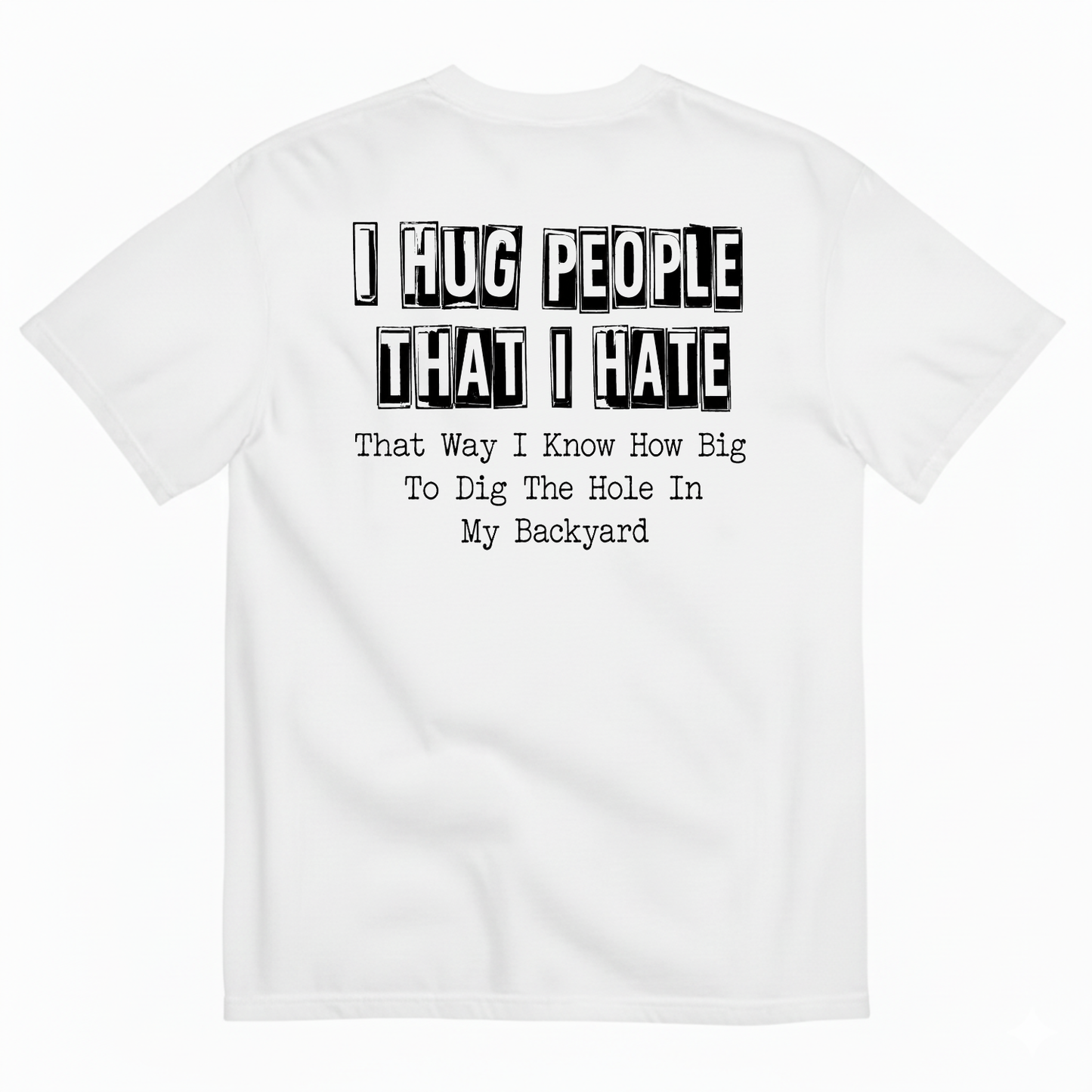 I HUG PEOPLE THAT I HATE T-SHIRT (BACK PRINT)