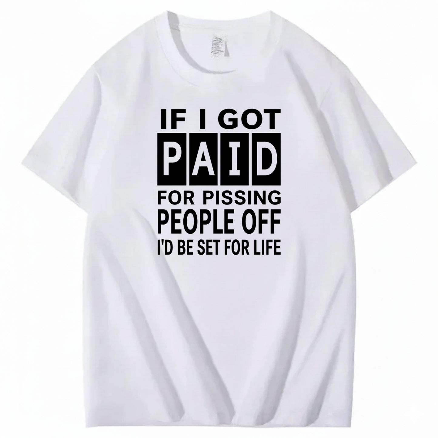 IF I GOT PAID FOR PISSING PEOPLE OFF I’D BE SET FOR LIFE T-SHIRT (FRONT PRINT)