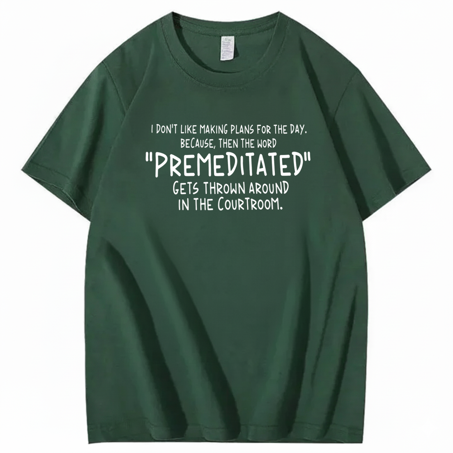 I DON’T LIKE MAKING PLANS FOR THE DAY BECAUSE THEN THE WORD PREMEDITATED GETS THROWN AROUND IN THE COURTROOM T-SHIRT (FRONT PRINT)