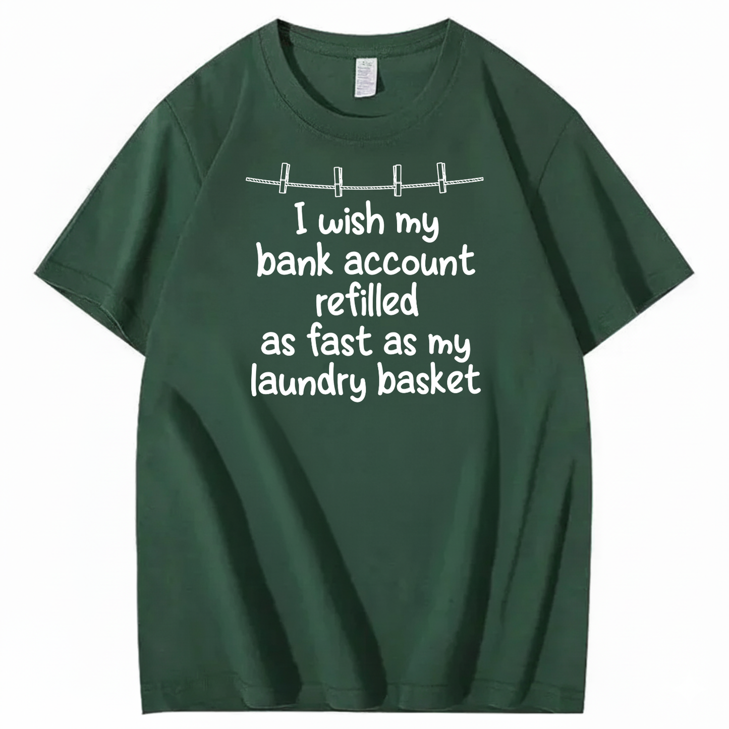 I WISH MY BANK ACCOUNT REFILLED AS FAST AS MY LAUNDRY BASKET T-SHIRT (FRONT PRINT)