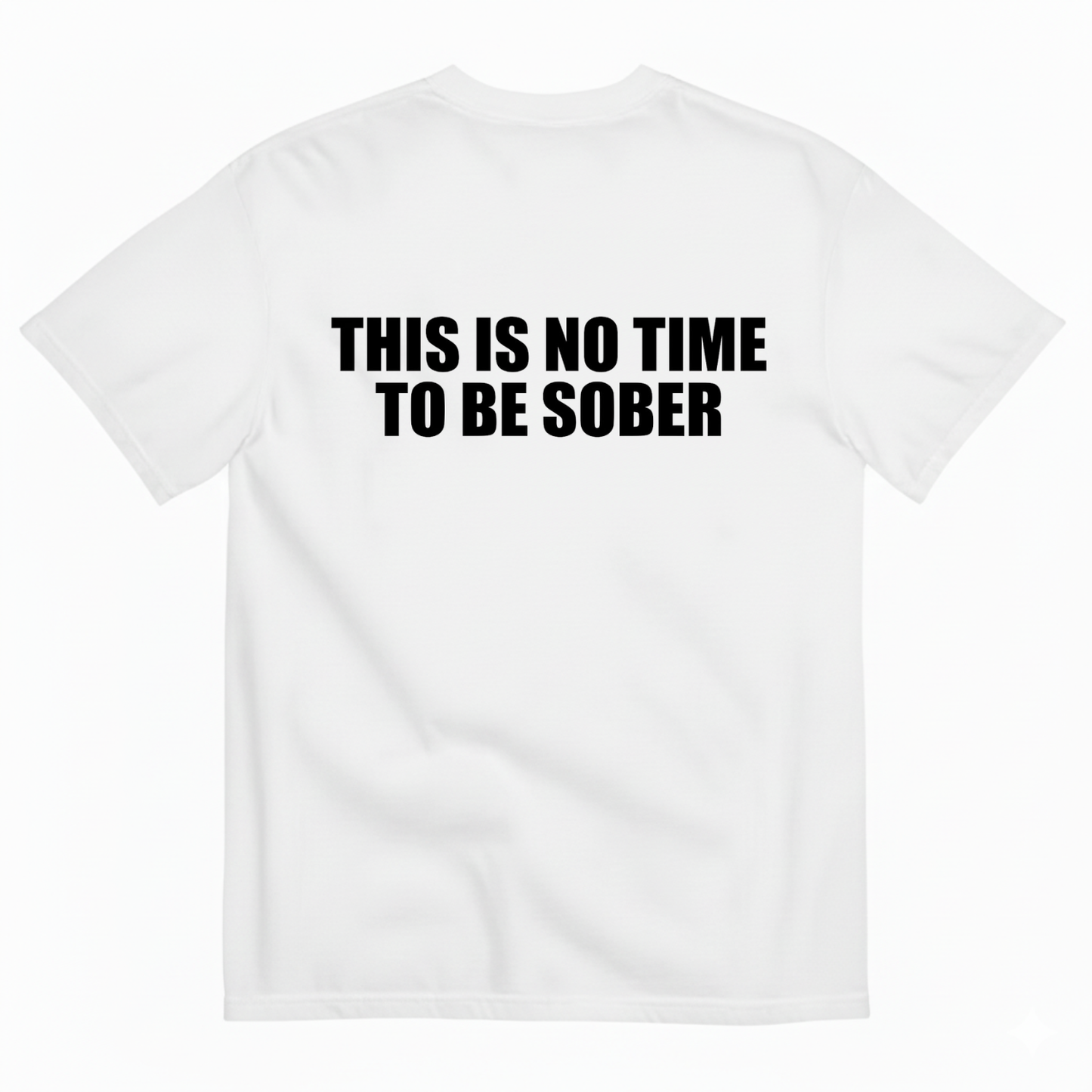 THIS IS NO TIME TO BE SOBER T - SHIRT (BACK PRINT)