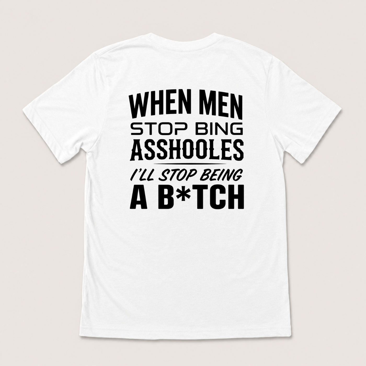 WHEN MEN STOP BEING ASSHOLES I’LL STOP BEING A B*TCH T-SHIRT (BACK PRINT)