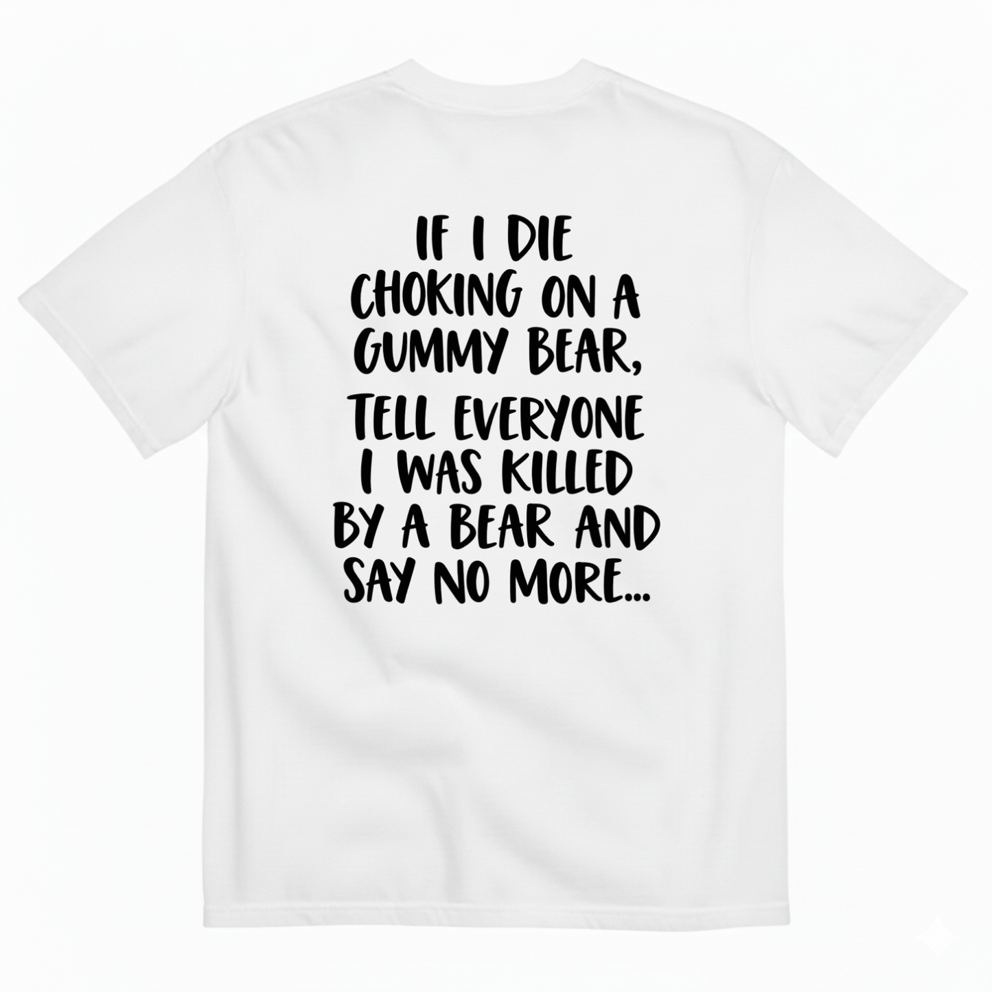 IF I DIE CHOKING ON A GUMMY BEAR TELL EVERYONE I WAS KILLED BY A BEAR AND SAY NO MORE T-SHIRT (BACK PRINT)