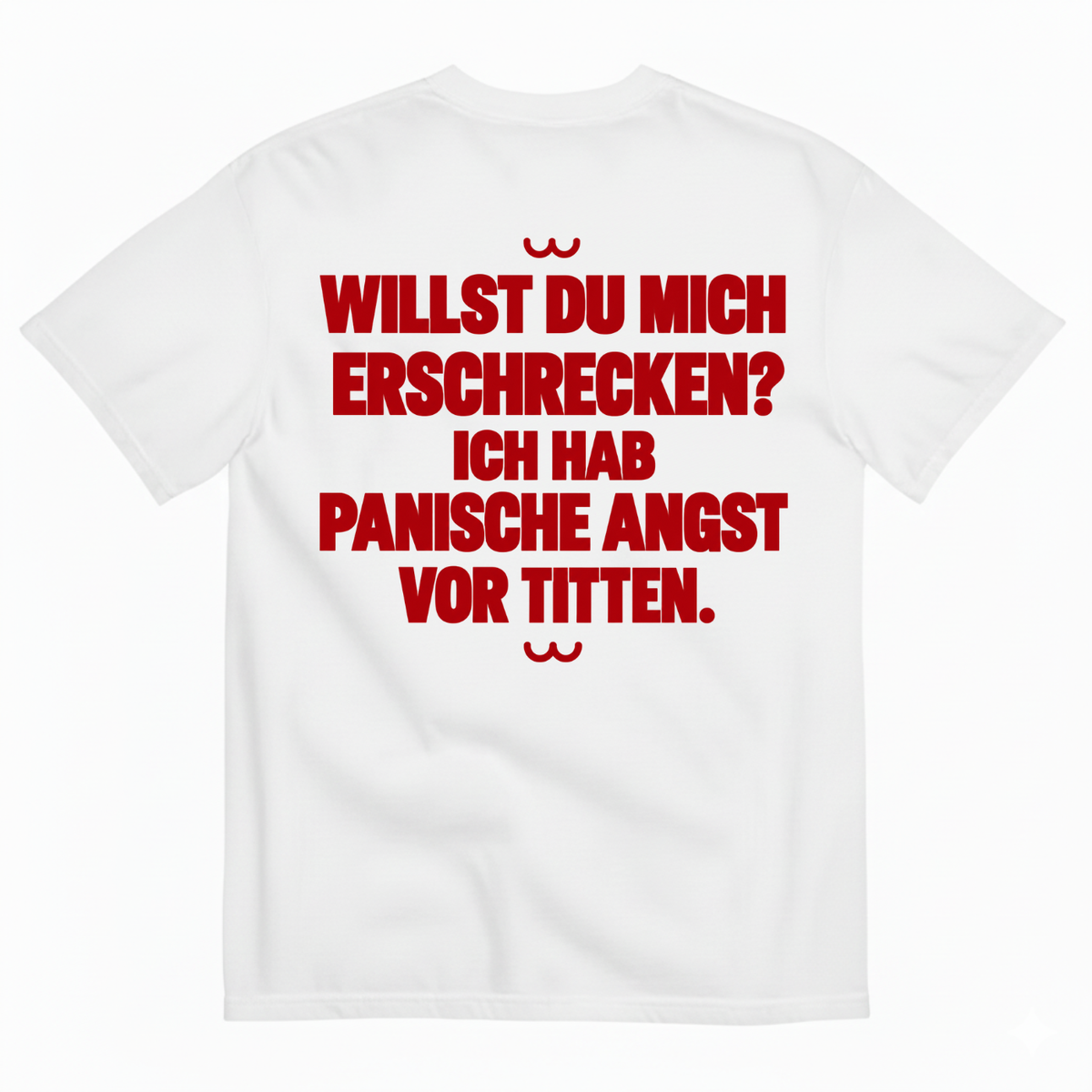 WILLST DU MICH ERSCHRECKEN? ICH HAB PANISCHE ANGST VOR TITTEN T-SHIRT (BACK PRINT)