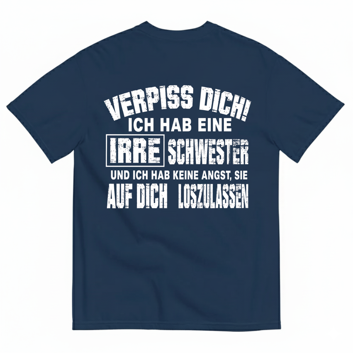 VERPISS DICH! ICH HAB EINE IRRE SCHWESTER UND ICH HAB KEINE ANGST, SIE AUF DICH LOSZULASSEN T-SHIRT (BACK PRINT)