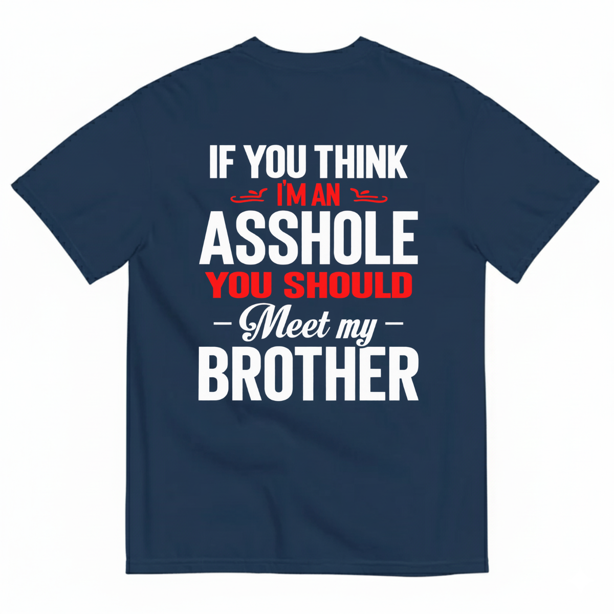 IF YOU THINK IM AN ASSHOLE YOU SHOULD MEET MY BROTHER T-SHIRT (BACK PRINT)
