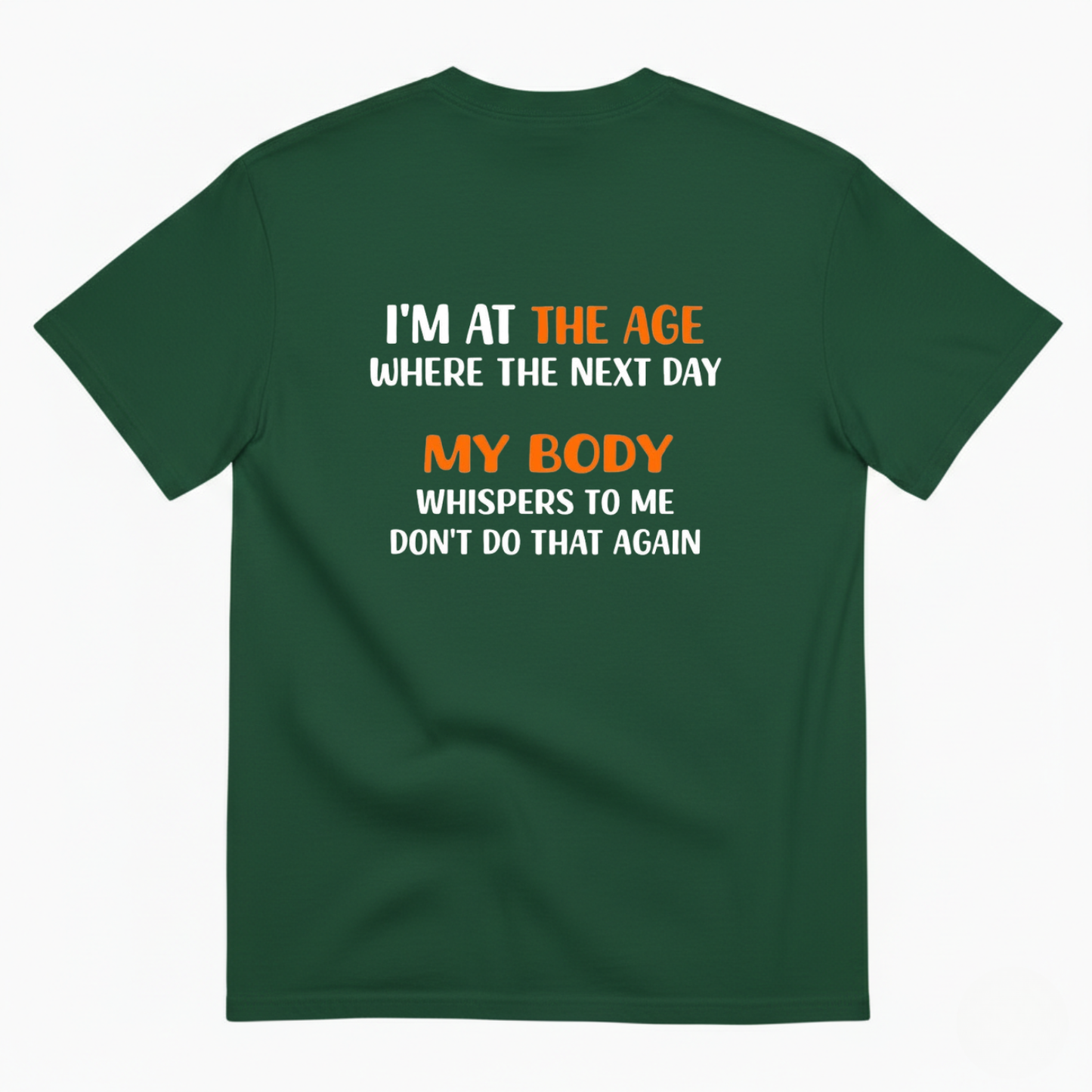 I'M AT THE AGE WHERE THE NEXT DAY MY BODY WHISPERS TO ME DON'T DO THAT AGAIN T- SHIRT (BACK PRINT)