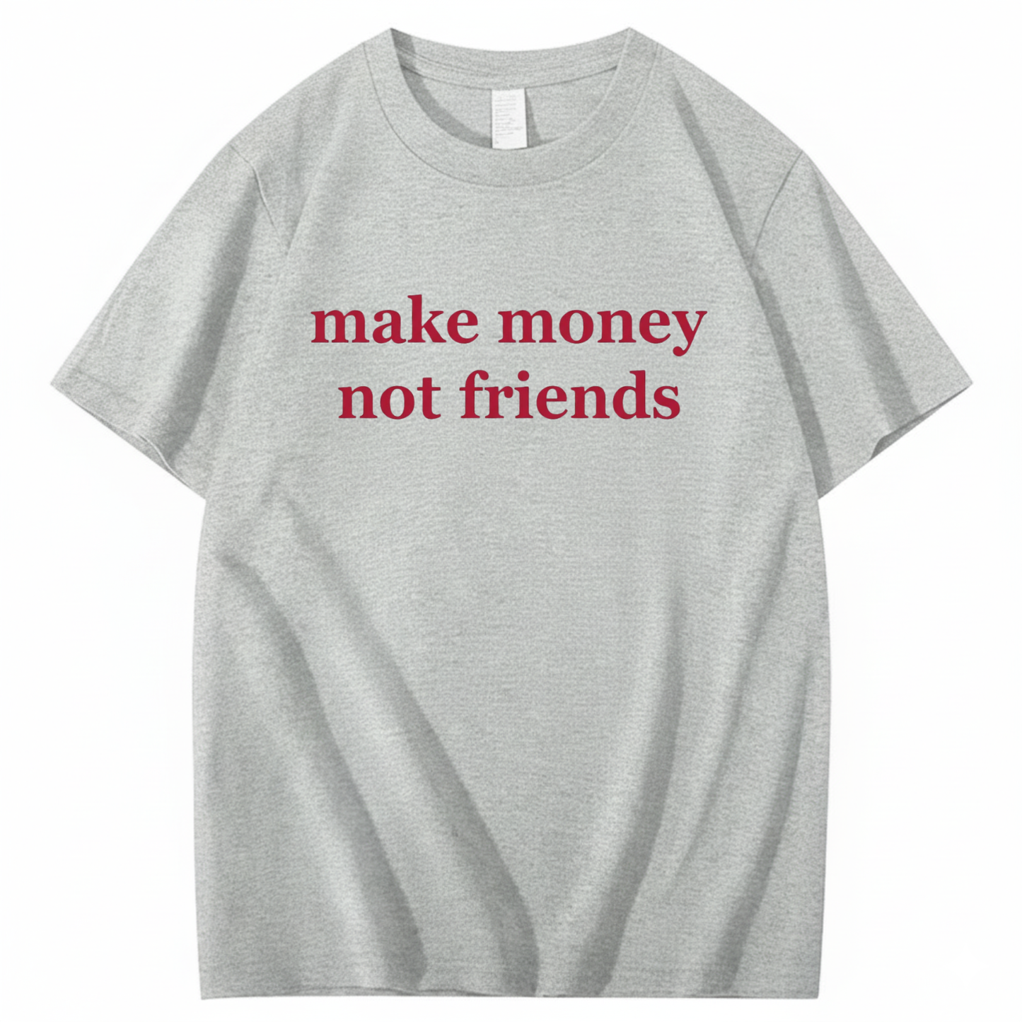 MAKE MONEY NOT FRIENDS T - SHIRT (FRONT PRINT)