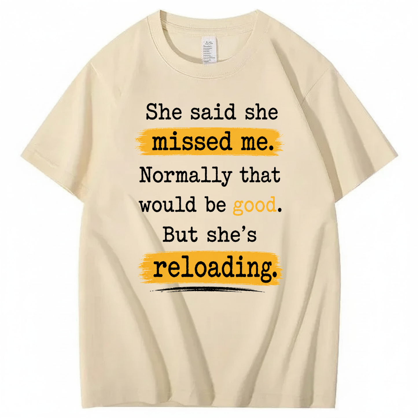 SHE SAID SHE MISSED ME. NORMALLY THAT WOULD BE GOOD. BUT SHE’S RELOADING T - SHIRT (FRONT PRINT)