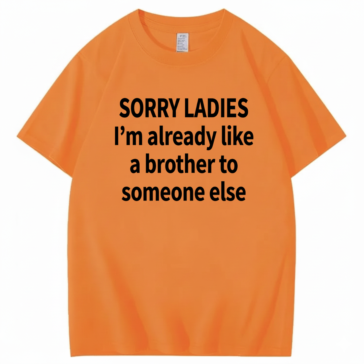SORRY LADIES I’M ALREADY LIKE A BROTHER TO SOMEONE ELSE T - SHIRT (FRONT PRINT)