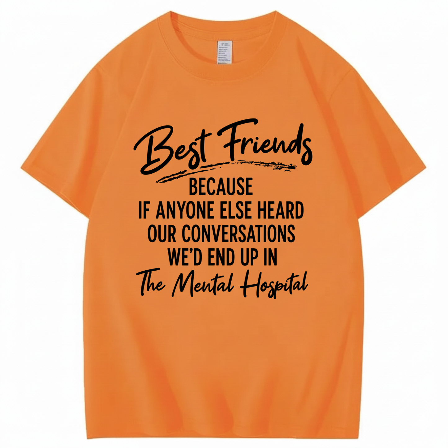 BEST FRIENDS BECAUSE IF ANYONE ELSE HEARD OUR CONVERSATIONS WE’D END UP IN THE MENTAL HOSPITAL T - SHIRT (FRONT PRINT)