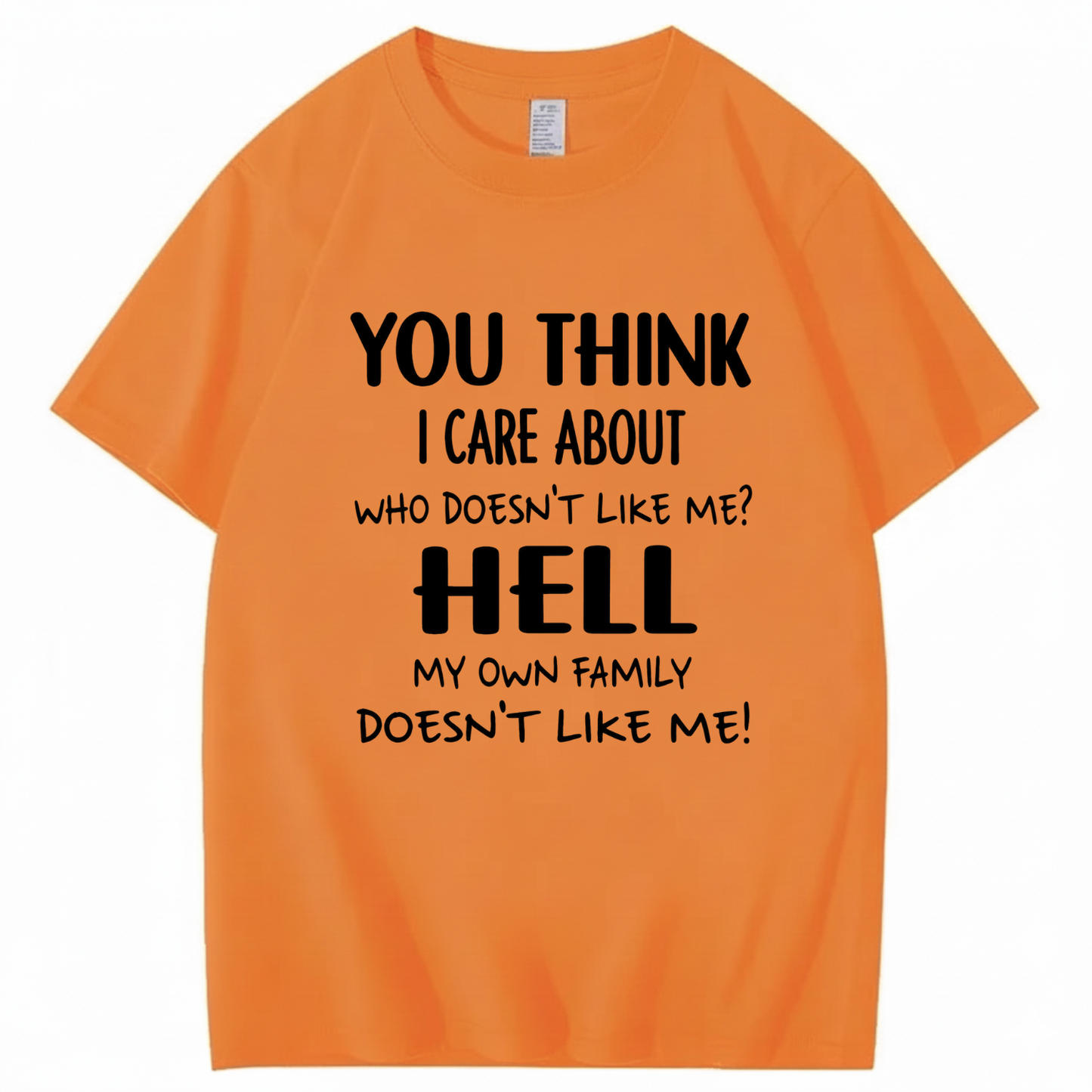 YOU THINK I CARE ABOUT WHO DOESN’T LIKE ME? HELL MY OWN FAMILY DOESN’T LIKE ME! T - SHIRT (FRONT PRINT)