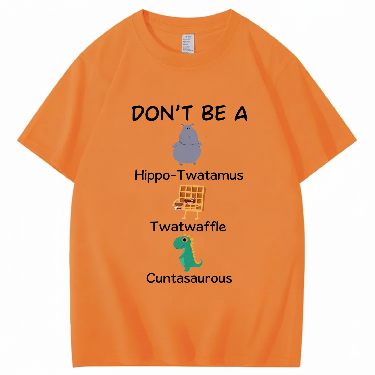 DON'T BE A HIPPO-TWATAMUS, TWATWAFFLE, CUNTASAUROUS T - SHIRT (FRONT PRINT)