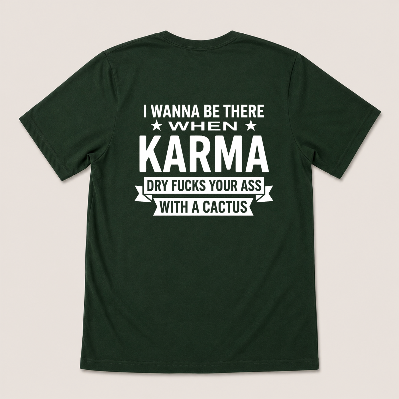 I WANNA BE THERE WHEN KARMA DRY FUCKS YOUR ASS WITH A CACTUS T-SHIRT (BACK PRINT)