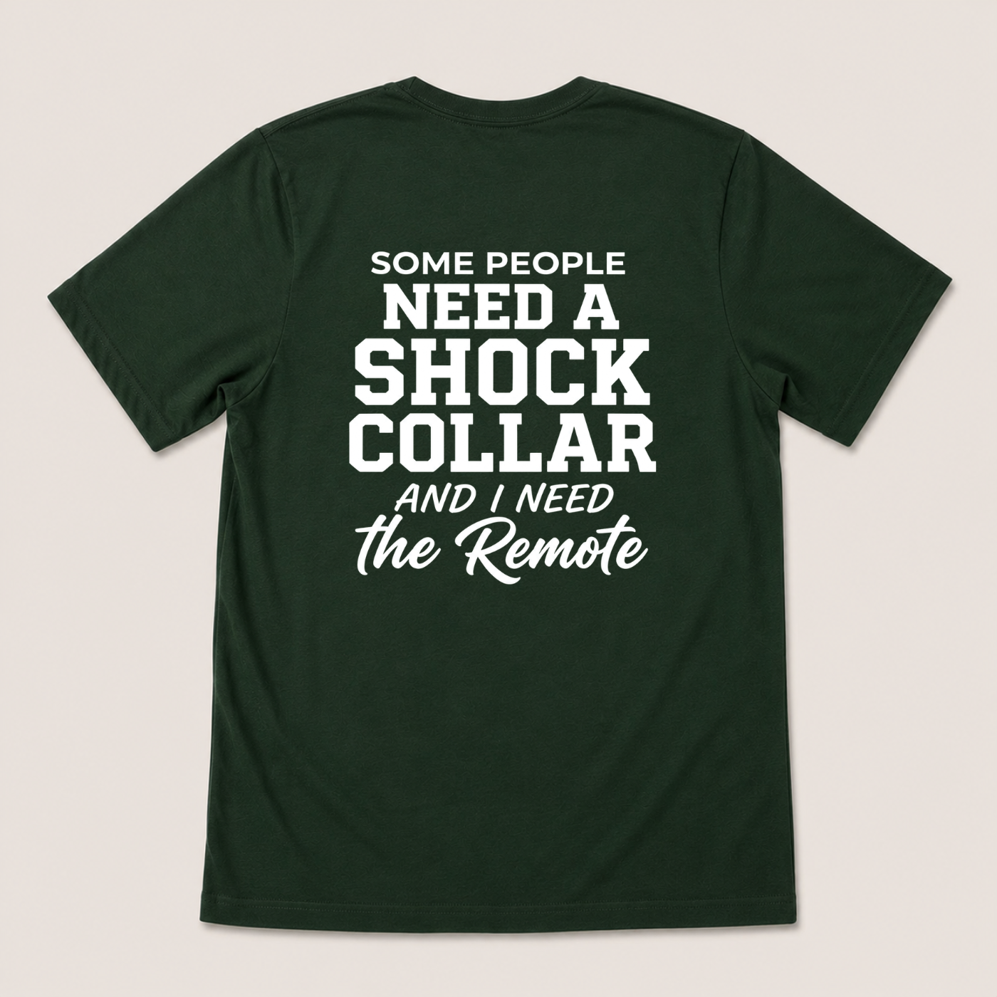 SOME PEOPLE NEED A SHOCK COLLAR AND I NEED THE REMOTE T-SHIRT (BACK PRINT)