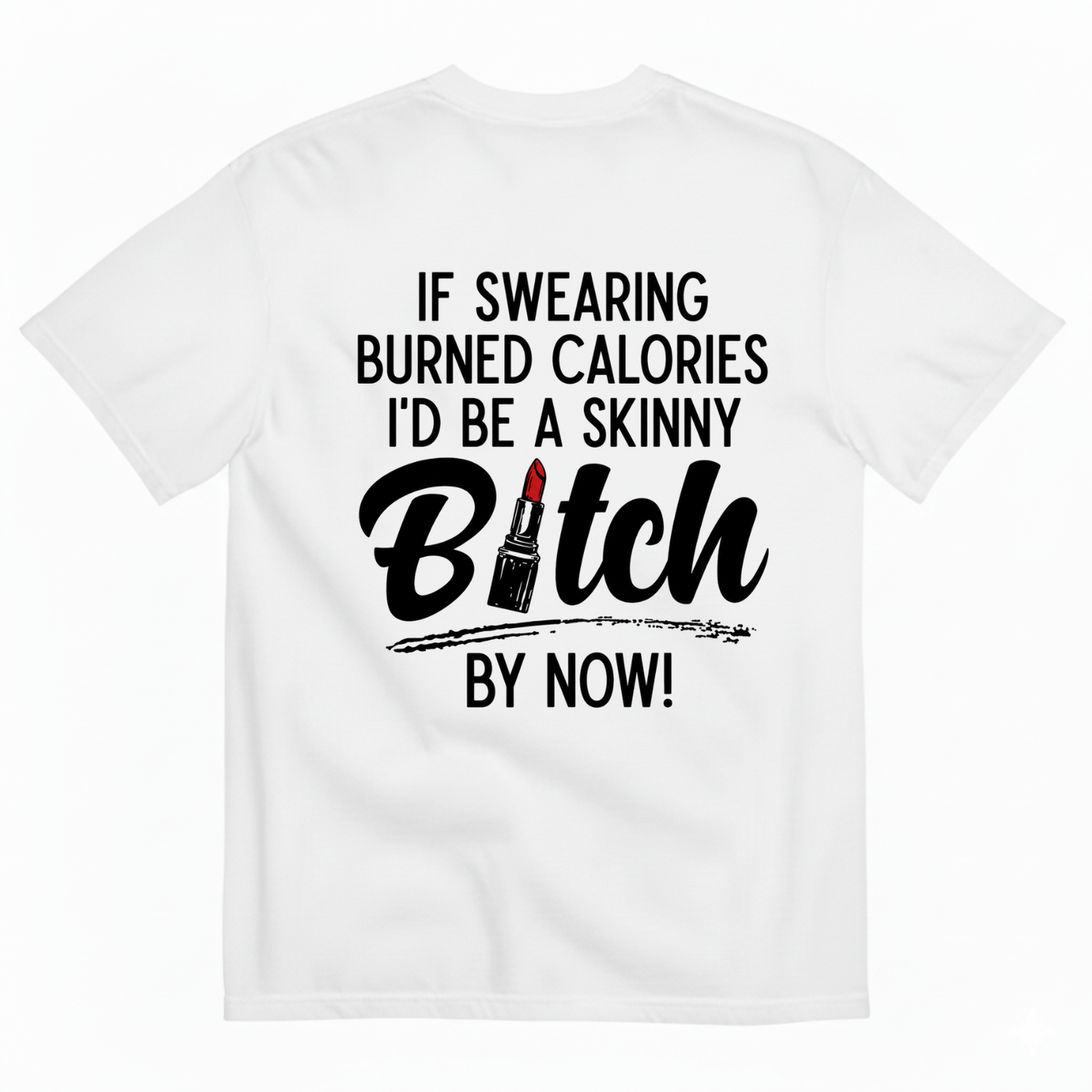 IF SWEARING BURNED CALORIES I'D BE A SKINNY BITCH BY NOW! T-SHIRT (BACK PRINT)