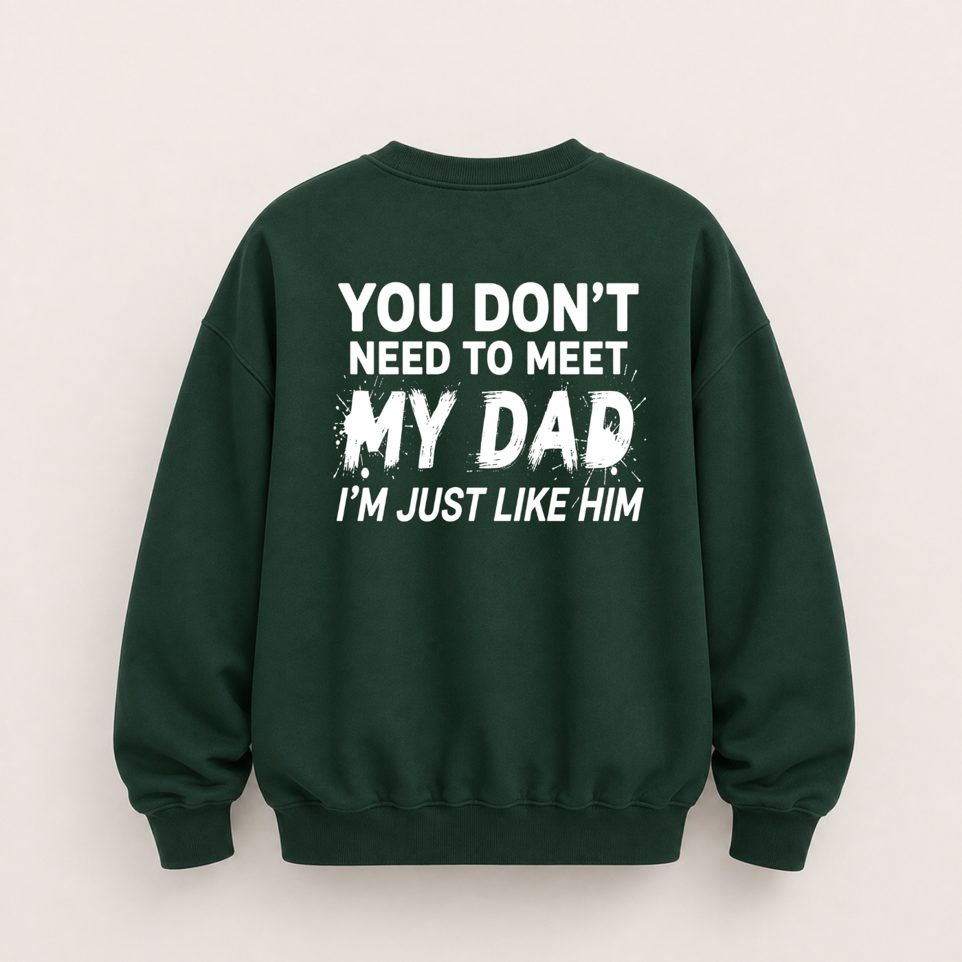 YOU DON’T NEED TO MEET MY DAD, I’M JUST LIKE HIM SWEATSHIRT (BACK PRINT)