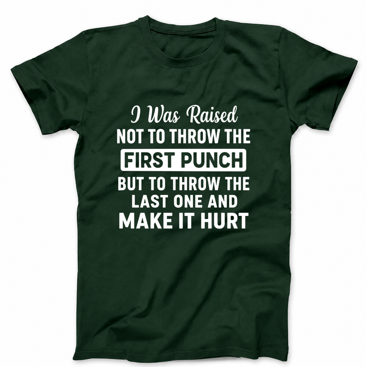 I WAS RAISED NOT TO THROW THE FIRST PUNCH BUT TO THROW THE LAST ONE AND MAKE IT HURT T - SHIRT (FRONT PRINT)