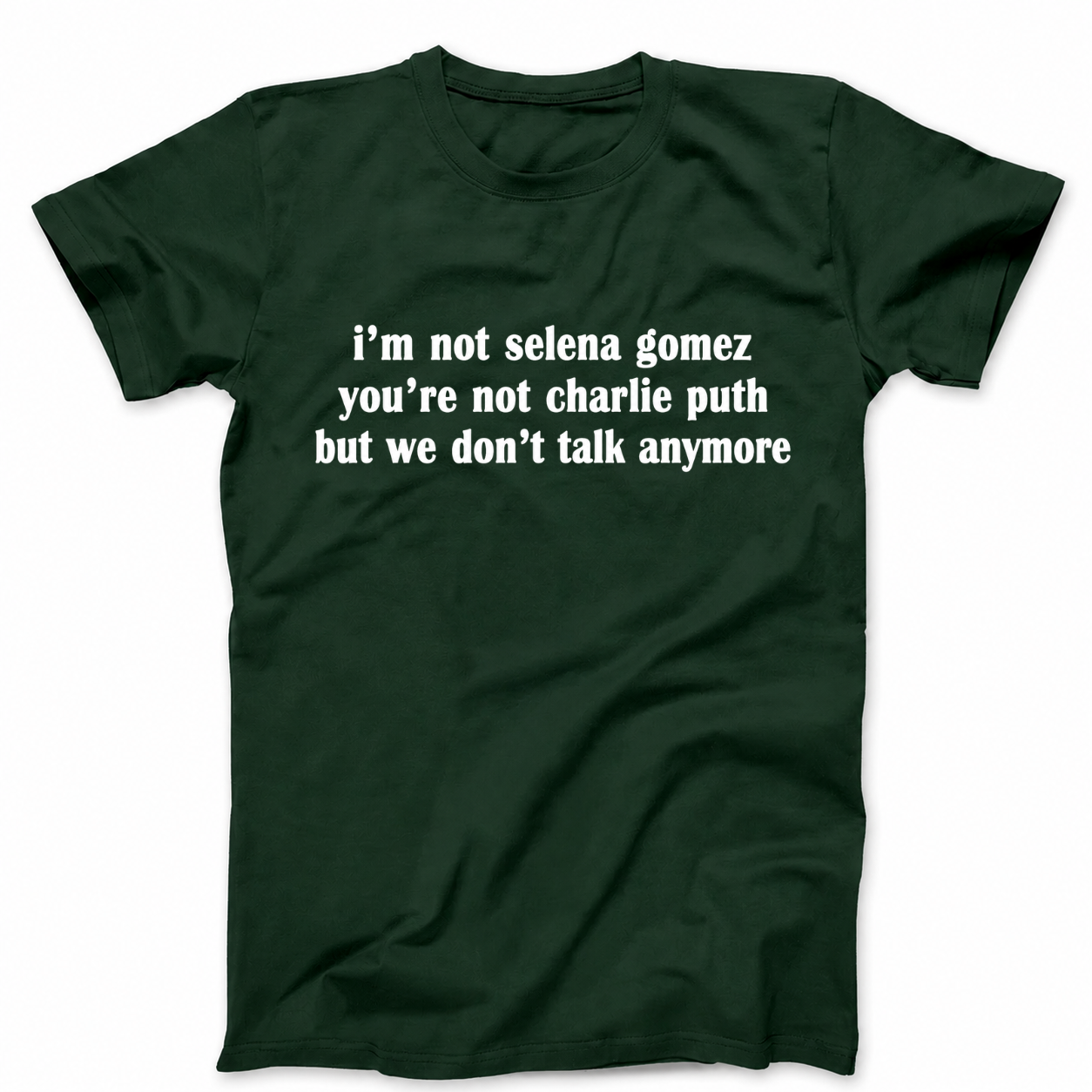 I'M NOT SELENA GOMEZ YOU'RE NOT CHARLIE PUTH BUT WE DON'T TALK ANYMORE T - SHIRT (FRONT PRINT)