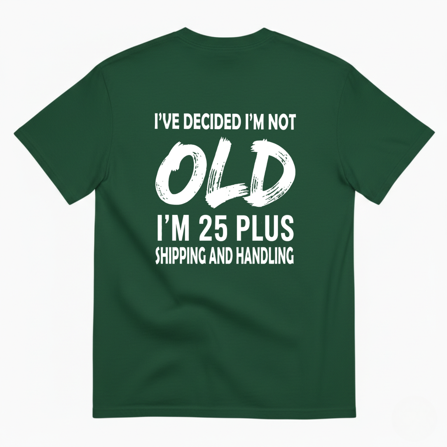 I’VE DECIDED I’M NOT OLD I’M 25 PLUS SHIPPING AND HANDLING T-SHIRT (BACK PRINT)