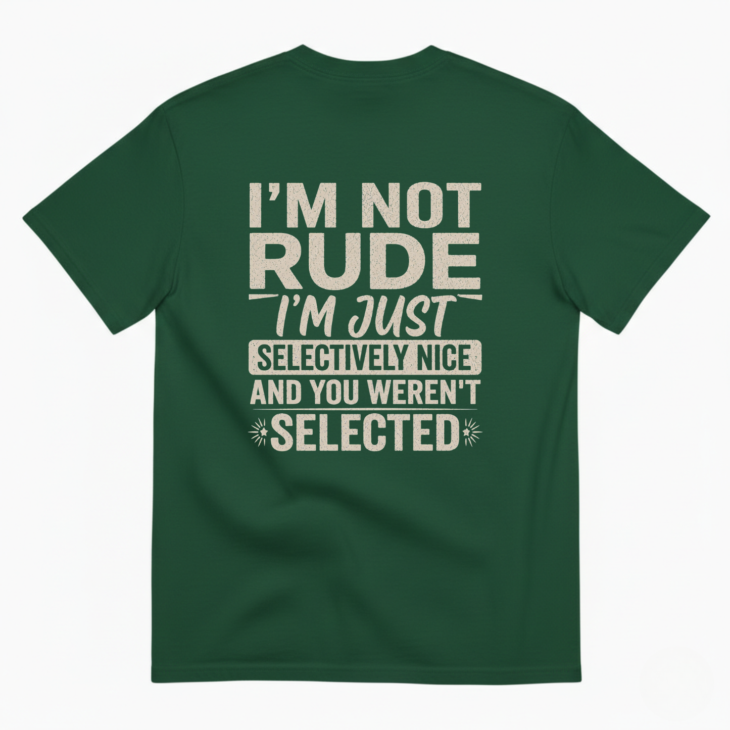 I'M NOT RUDE I'M JUST SELECTIVELY NICE AND YOU WEREN'T SELECTED T-SHIRT (BACK PRINT)