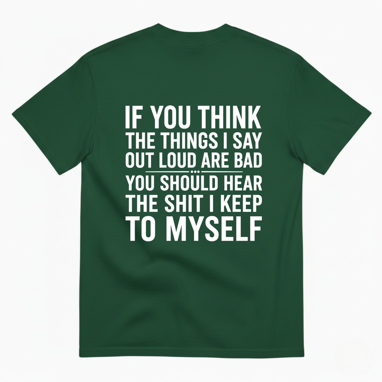 IF YOU THINK THE THINGS I SAY OUT LOUD ARE BAD YOU SHOULD HEAR THE SHIT I KEEP TO MYSELF T-SHIRT (BACK PRINT)