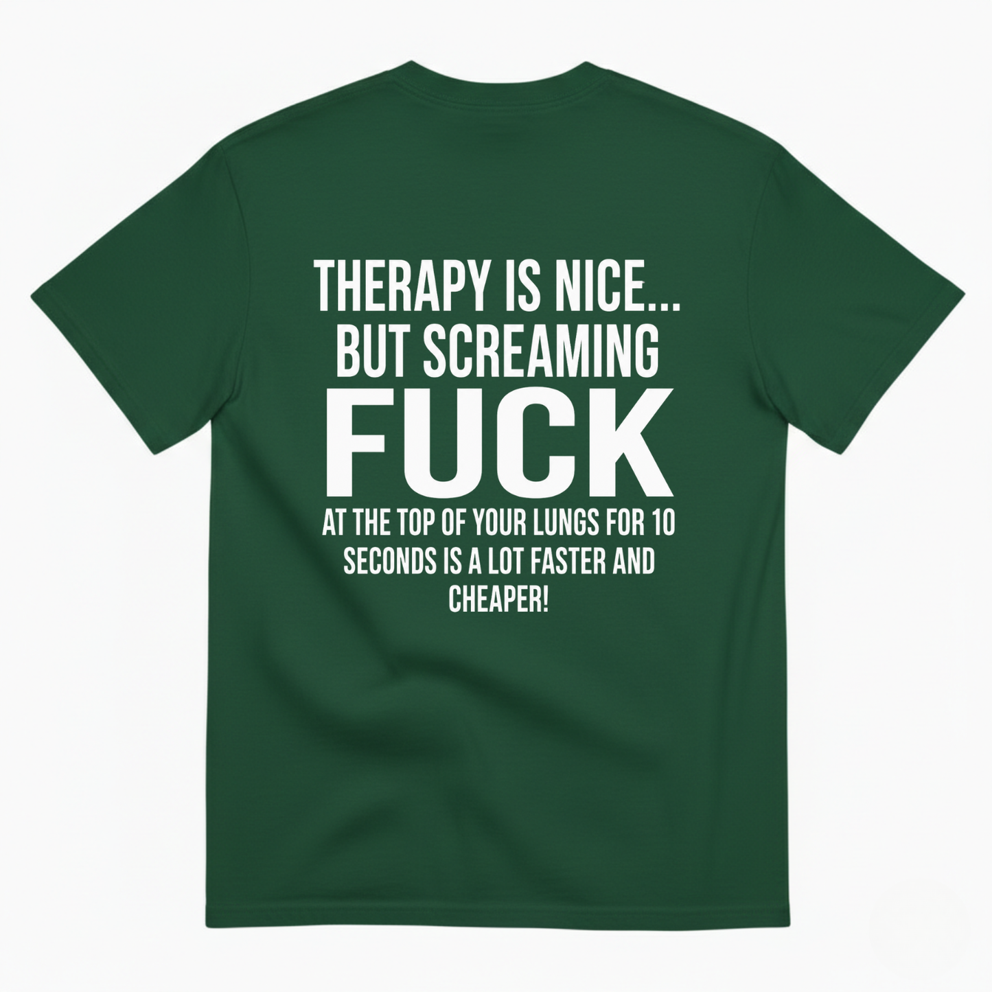 THERAPY IS NICE... BUT SCREAMING FUCK AT THE TOP OF YOUR LUNGS FOR 10 SECONDS IS A LOT FASTER AND CHEAPER! T-SHIRT (BACK PRINT)