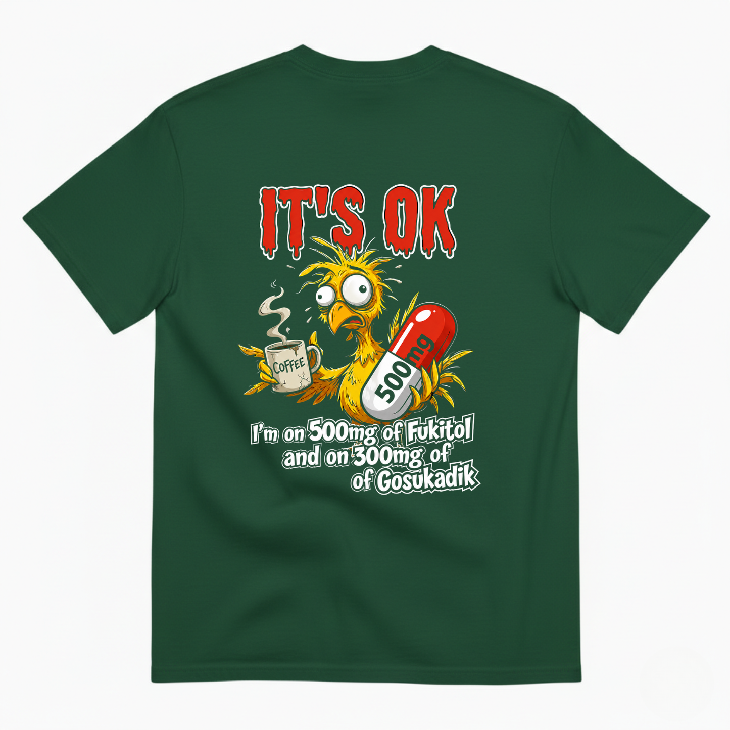 IT'S OK I'M ON 500MG OF FUKITOL AND ON 300MG OF GOSUKADIK T-SHIRT (BACK PRINT)