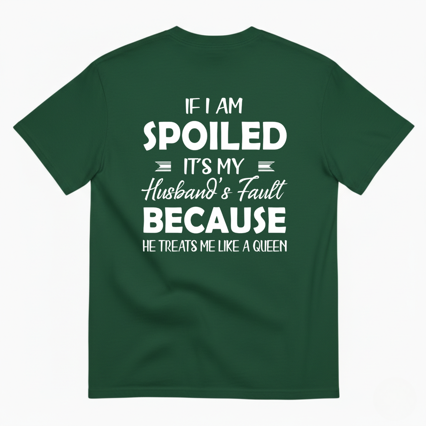 IF I AM SPOILED IT'S MY HUSBAND'S FAULT BECAUSE HE TREATS ME LIKE A QUEEN T-SHIRT (BACK PRINT)