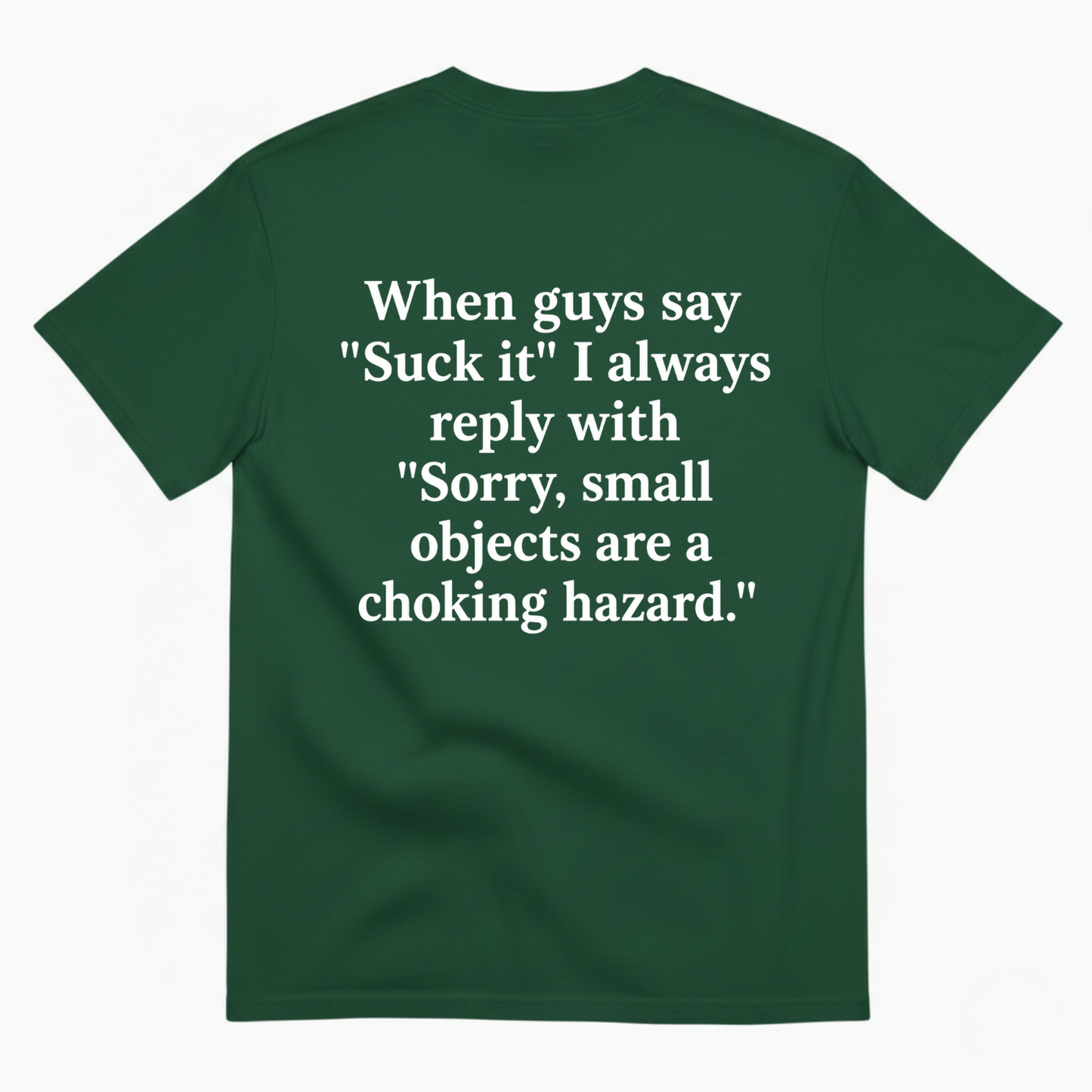 WHEN GUYS SAY 'SUCK IT' I ALWAYS REPLY WITH 'SORRY, SMALL OBJECTS ARE A CHOKING HAZARD T-SHIRT (BACK PRINT)