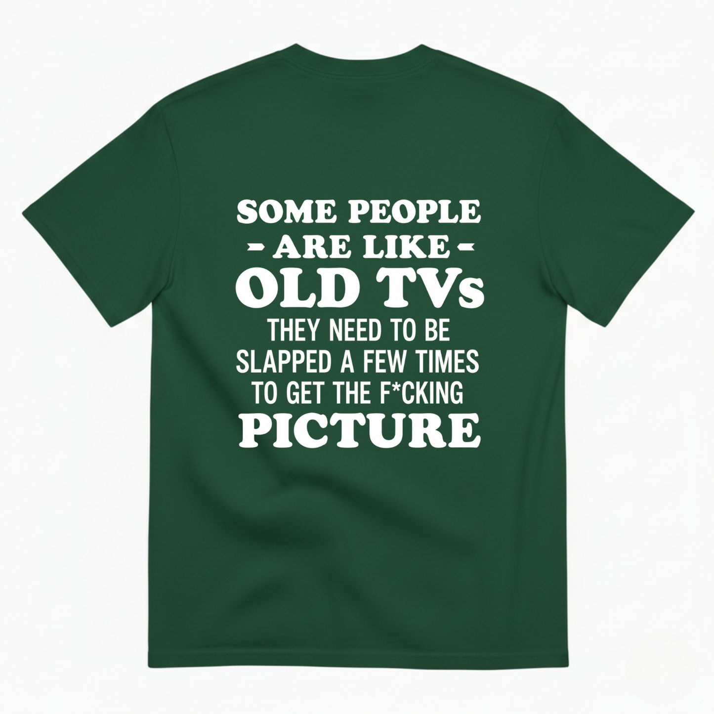 SOME PEOPLE ARE LIKE OLD TVS THEY NEED TO BE SLAPPED A FEW TIMES TO GET THE F*CKING PICTURE T-SHIRT (BACK PRINT)