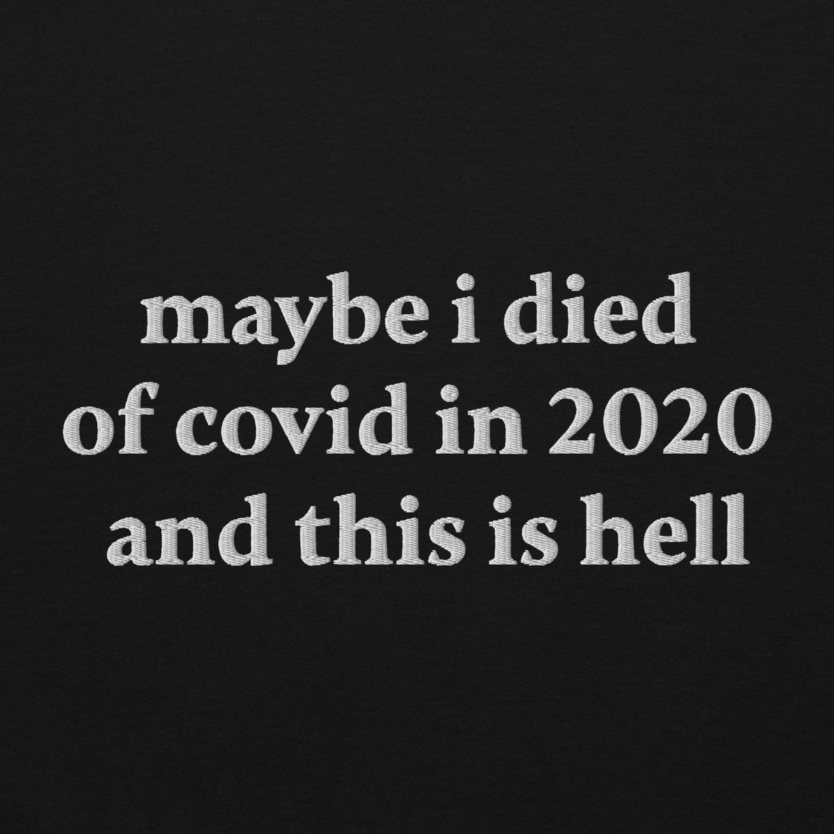 MAYBE I DIED OF COVID IN 2020 AND THIS IS HELL SWEATSHIRT (FRONT EMBROIDERY)