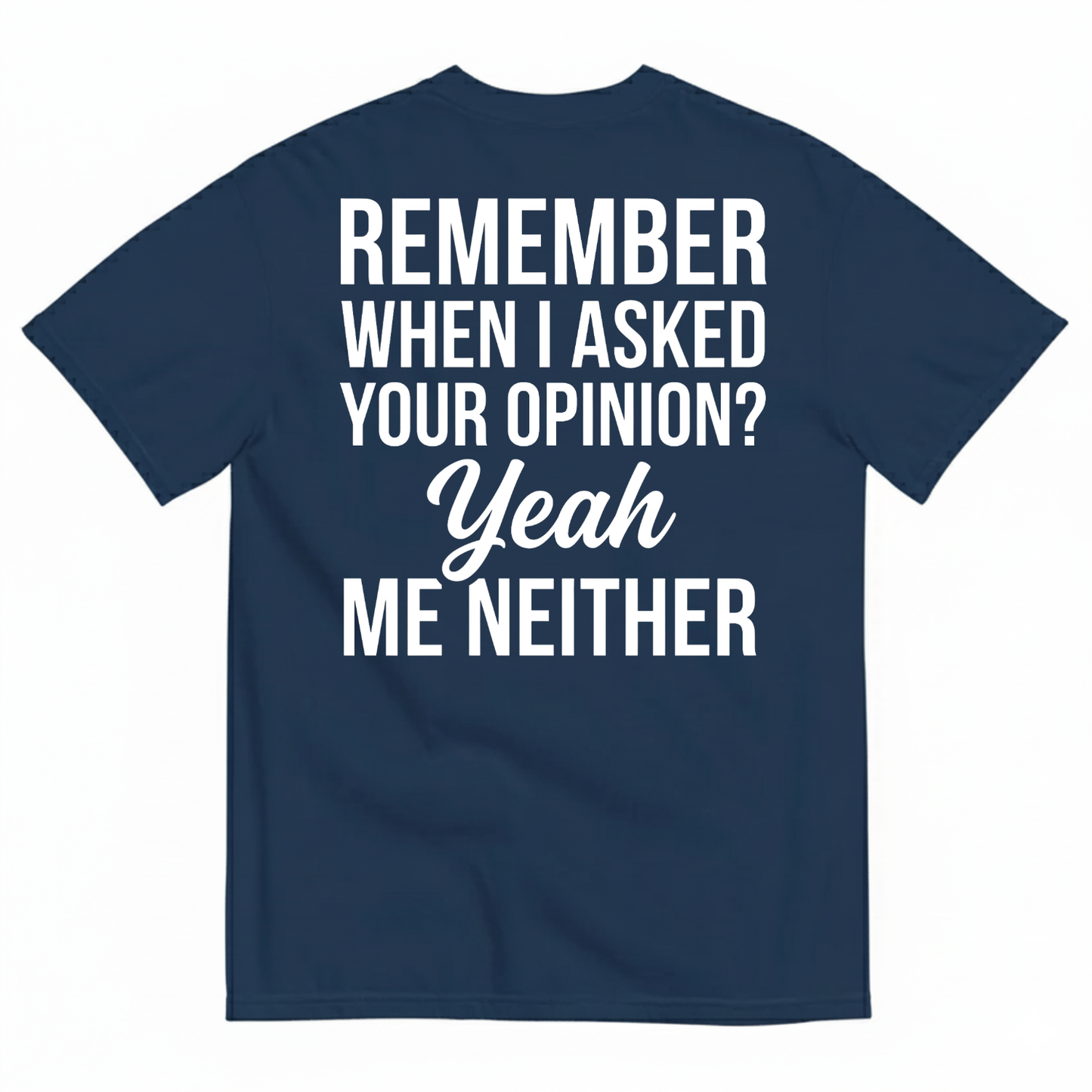 REMEMBER WHEN I ASKED YOUR OPINION? YEAH ME NEITHER T-SHIRT (BACK PRINT)