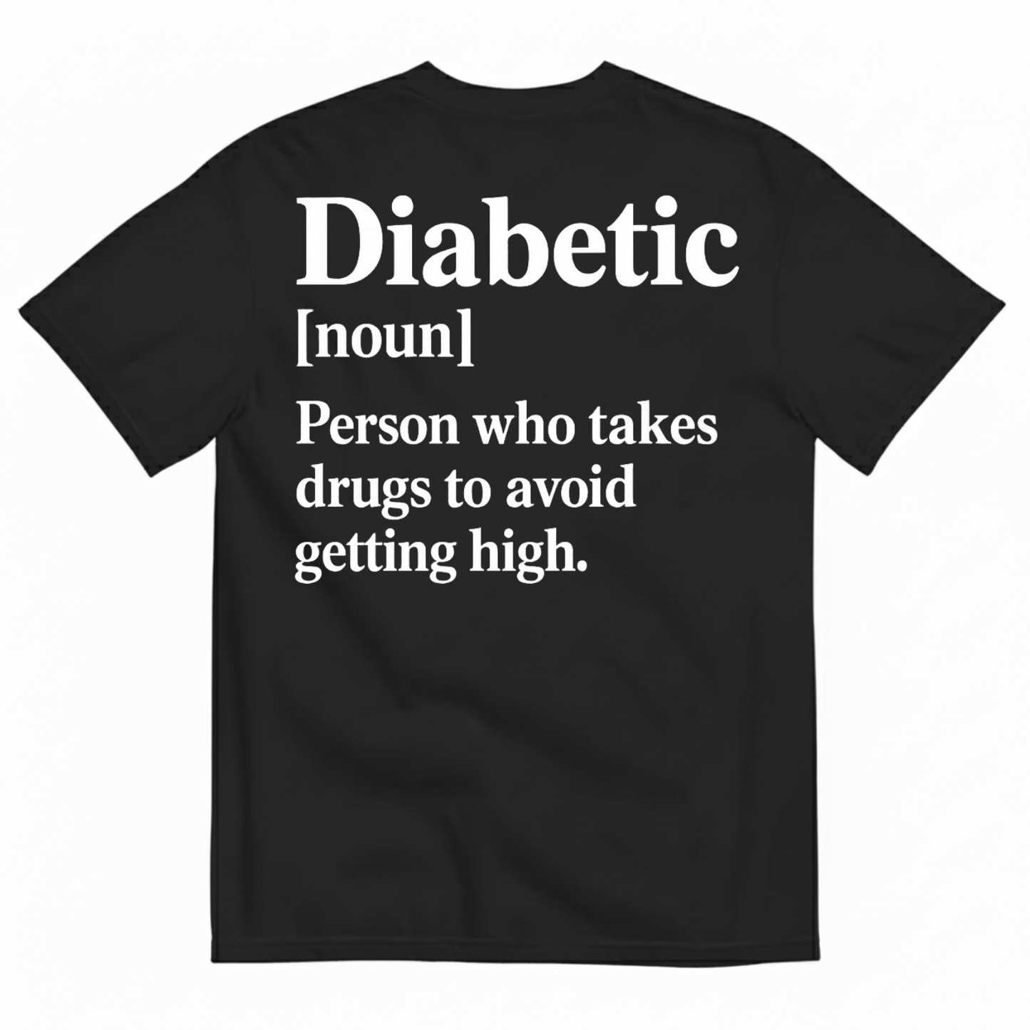 DIABETIC [NOUN] PERSON WHO TAKES DRUGS TO AVOID GETTING HIGH T-SHIRT (BACK PRINT)