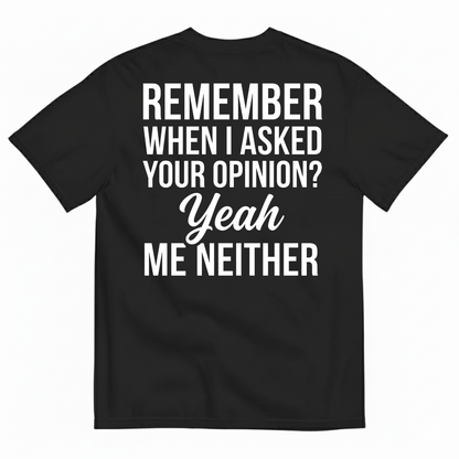 REMEMBER WHEN I ASKED YOUR OPINION? YEAH ME NEITHER T-SHIRT (BACK PRINT)