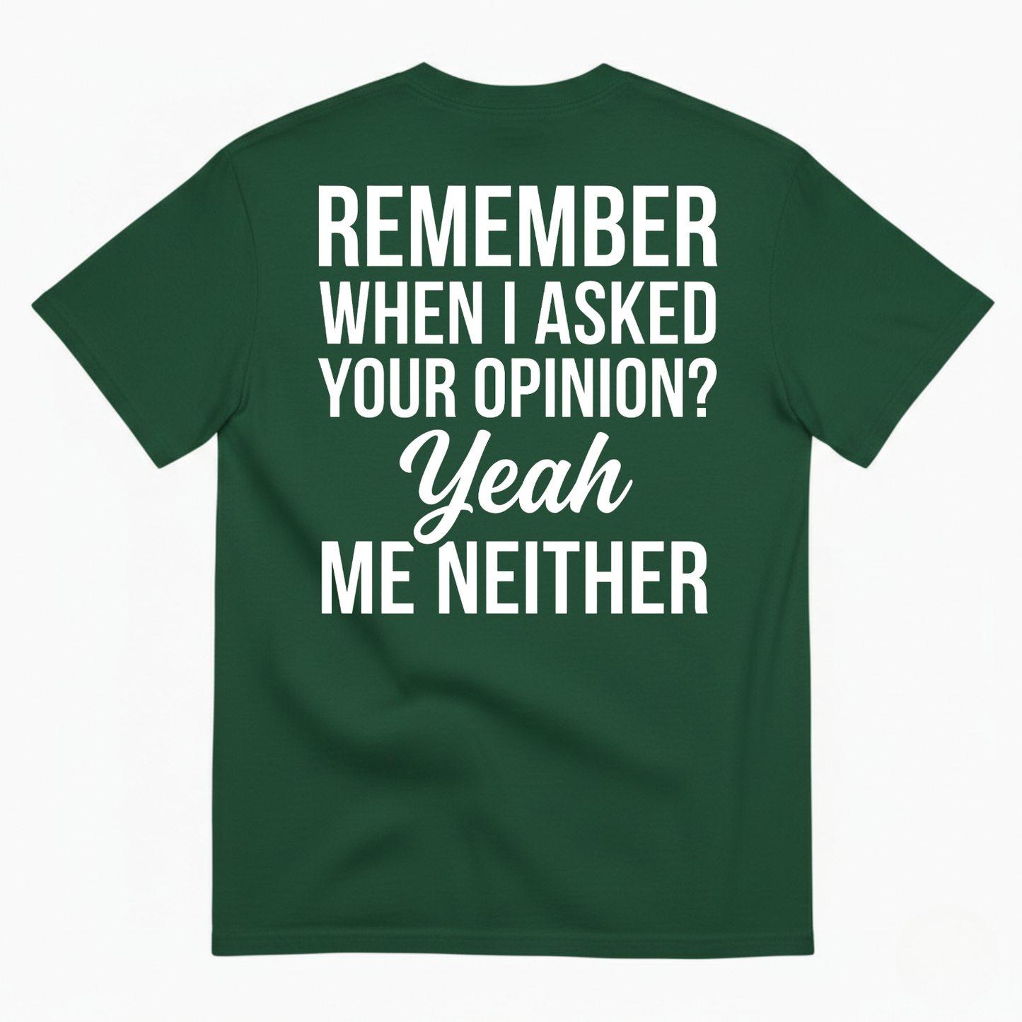REMEMBER WHEN I ASKED YOUR OPINION? YEAH ME NEITHER T-SHIRT (BACK PRINT)