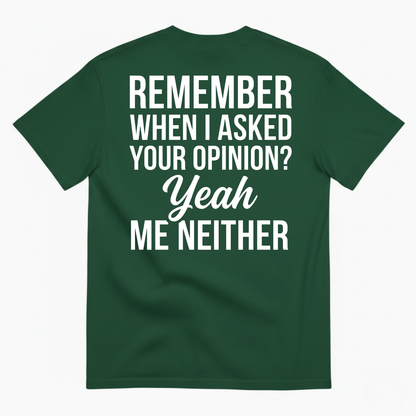 REMEMBER WHEN I ASKED YOUR OPINION? YEAH ME NEITHER T-SHIRT (BACK PRINT)
