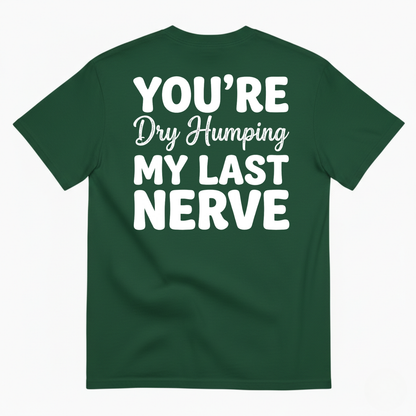 YOU’RE DRY HUMPING MY LAST NERVE T-SHIRT (BACK PRINT)