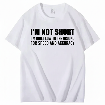 I’M NOT SHORT I’M BUILT LOW TO THE GROUND FOR SPEED AND ACCURACY T-SHIRT (FRONT PRINT)