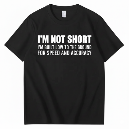 I’M NOT SHORT I’M BUILT LOW TO THE GROUND FOR SPEED AND ACCURACY T-SHIRT (FRONT PRINT)