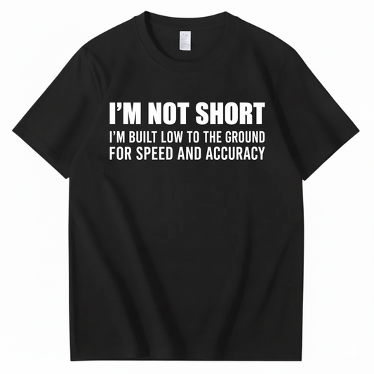 I’M NOT SHORT I’M BUILT LOW TO THE GROUND FOR SPEED AND ACCURACY T-SHIRT (FRONT PRINT)