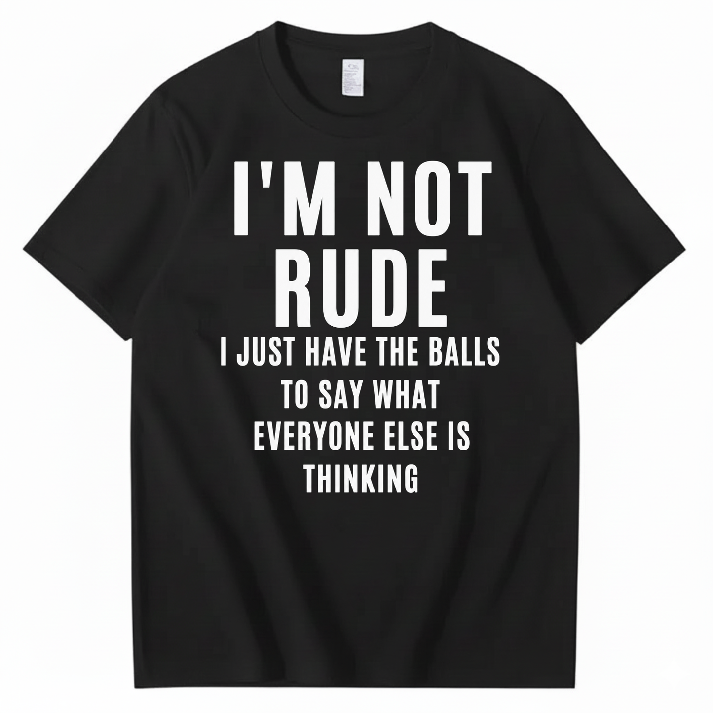 I’M NOT RUDE I JUST SAY WHAT EVERYONE ELSE IS THINKING T-SHIRT (FRONT PRINT)